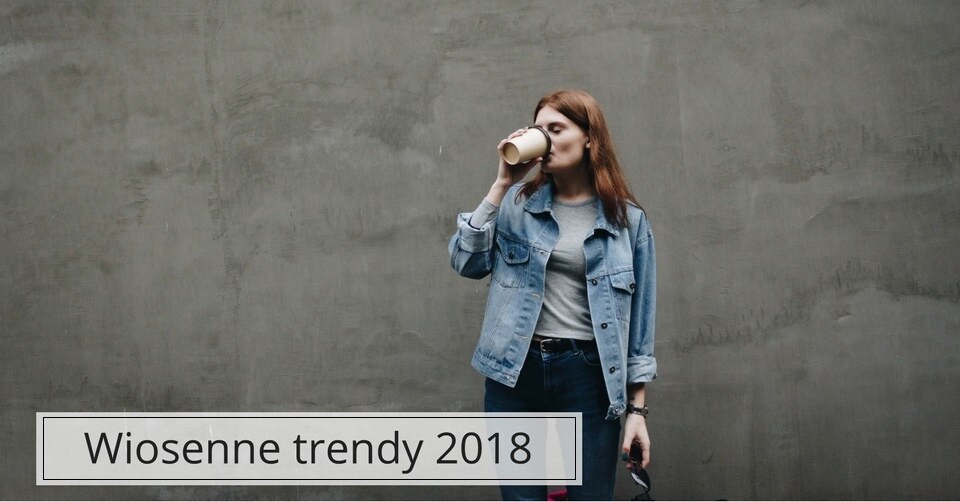 Największe trendy na wiosnę 2018