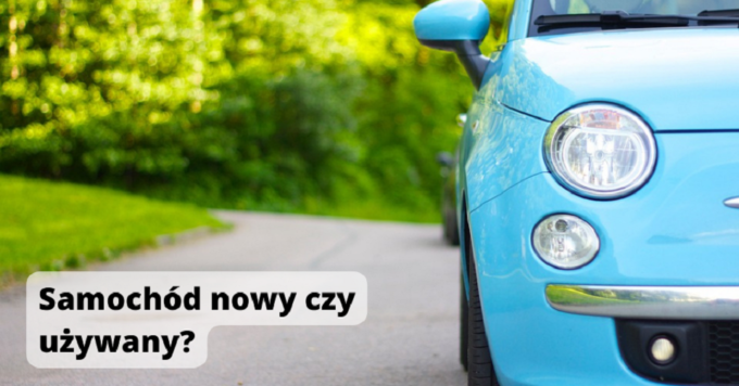 Samochód nowy czy używany? Co lepiej kupić?