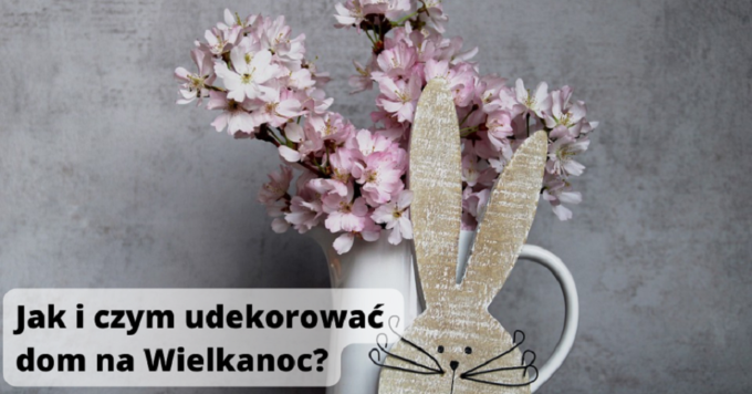 Jak i czym udekorować dom na Wielkanoc?