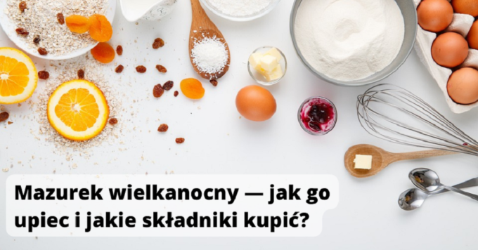 Mazurek wielkanocny — jak go upiec i jakie składniki kupić?
