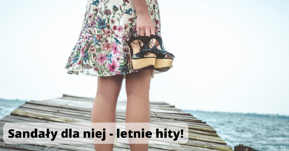 Letnie Hity – modne i eleganckie sandały dla niej